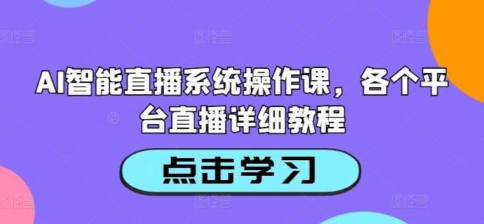 AI智能直播系统操作课，各个平台直播详细教程网赚项目-副业赚钱-互联网创业-资源整合羊师傅网赚