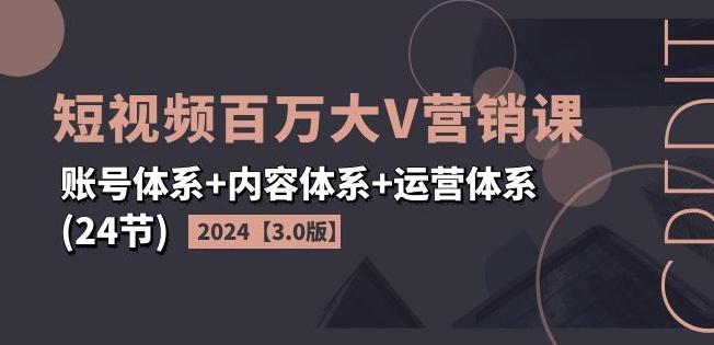 2024短视频百万大V营销课【3.0版】账号体系+内容体系+运营体系(24节)网赚项目-副业赚钱-互联网创业-资源整合羊师傅网赚