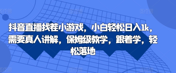 抖音直播找茬小游戏，小白轻松日入1k，需要真人讲解，保姆级教学，跟着学，轻松落地【揭秘】网赚项目-副业赚钱-互联网创业-资源整合羊师傅网赚