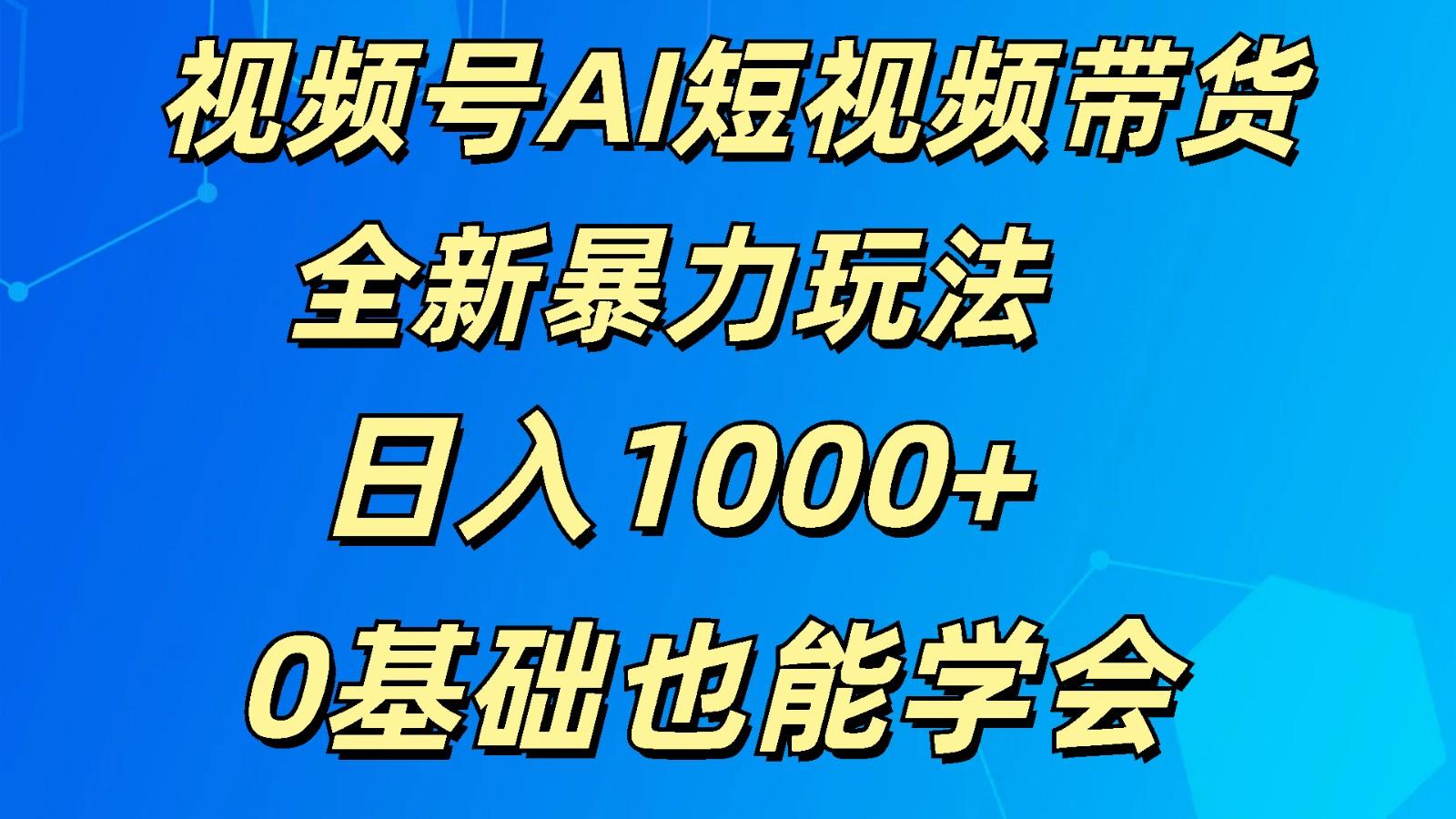 视频号AI短视频带货掘金计划全新暴力玩法 日入1000+ 0基础也能学会网赚项目-副业赚钱-互联网创业-资源整合羊师傅网赚