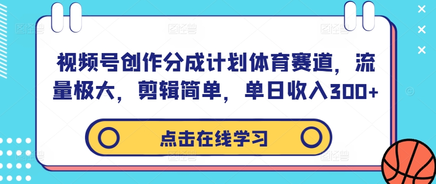 视频号创作分成计划体育赛道，流量极大，剪辑简单，单日收入300+网赚项目-副业赚钱-互联网创业-资源整合羊师傅网赚