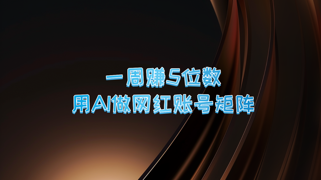 一周赚5位数，用AI做网红账号矩阵，现在的AI功能实在太强大了网赚项目-副业赚钱-互联网创业-资源整合羊师傅网赚