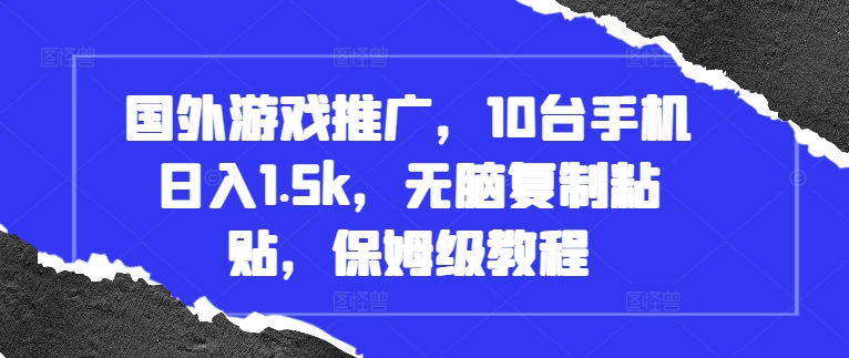 国外游戏推广，10台手机日入1.5k，无脑复制粘贴，保姆级教程【揭秘】网赚项目-副业赚钱-互联网创业-资源整合羊师傅网赚