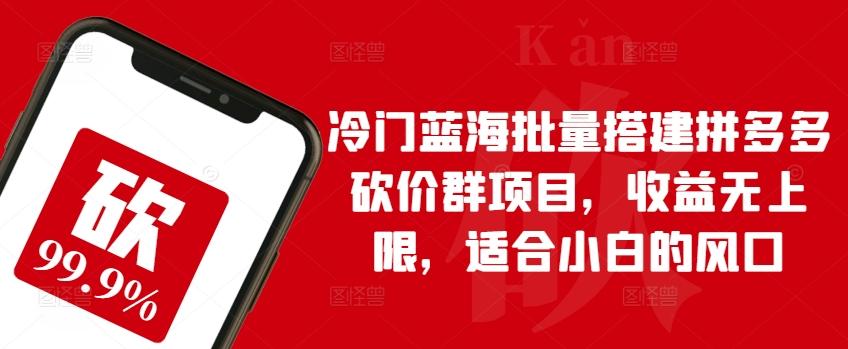 冷门蓝海批量搭建拼多多砍价群项目，收益无上限，适合小白的风口【揭秘】网赚项目-副业赚钱-互联网创业-资源整合羊师傅网赚