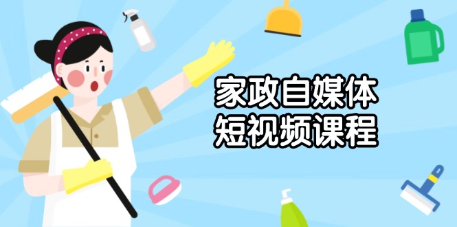 家政 自媒体短视频课程：从内容到发布，解析拍摄与剪辑技巧，打造爆款视频网赚项目-副业赚钱-互联网创业-资源整合羊师傅网赚