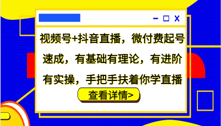 视频号+抖音直播，微付费起号速成，有基础有理论，有进阶有实操，手把手扶着你学直播网赚项目-副业赚钱-互联网创业-资源整合羊师傅网赚