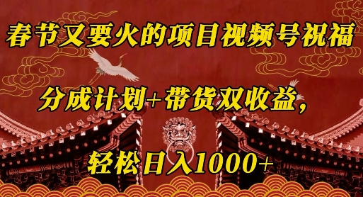 春节又要火的项目视频号祝福，分成计划+带货双收益，轻松日入几张【揭秘】网赚项目-副业赚钱-互联网创业-资源整合羊师傅网赚