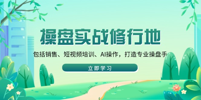 操盘实战修行地：包括销售、短视频培训、AI操作，打造专业操盘手网赚项目-副业赚钱-互联网创业-资源整合羊师傅网赚