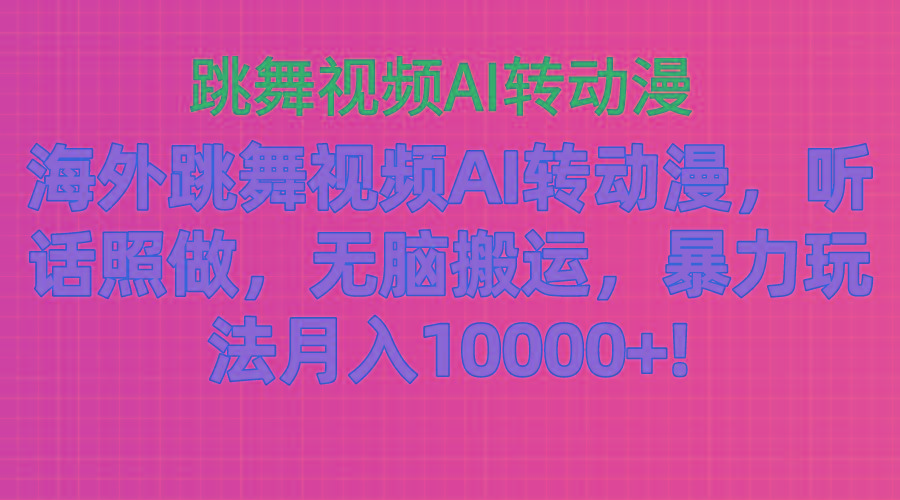 海外跳舞视频AI转动漫，听话照做，无脑搬运，暴力玩法 月入10000+网赚项目-副业赚钱-互联网创业-资源整合羊师傅网赚