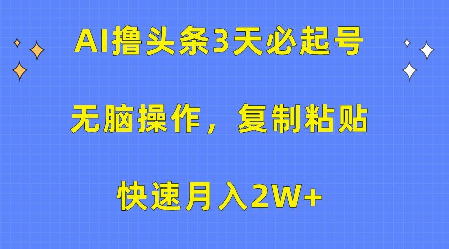 AI撸头条3天必起号，无脑操作3分钟1条，复制粘贴轻松月入2W+网赚项目-副业赚钱-互联网创业-资源整合羊师傅网赚