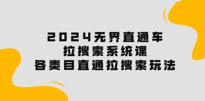 2024无界直通车·拉搜索系统课：各类目直通车 拉搜索玩法！网赚项目-副业赚钱-互联网创业-资源整合羊师傅网赚