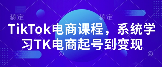 TikTok电商课程，​系统学习TK电商起号到变现网赚项目-副业赚钱-互联网创业-资源整合羊师傅网赚