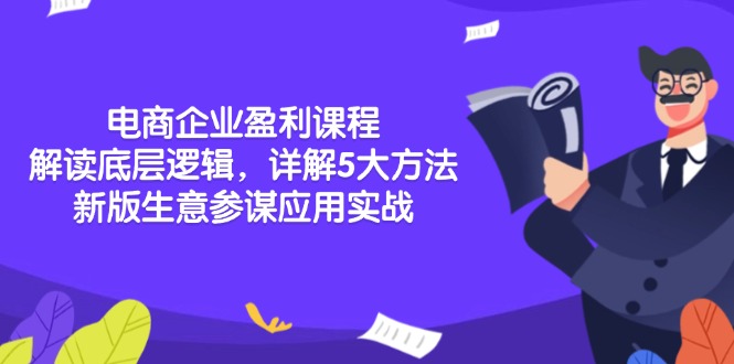 电商企业盈利课程：解读底层逻辑，详解5大方法论，新版生意参谋应用实战网赚项目-副业赚钱-互联网创业-资源整合羊师傅网赚