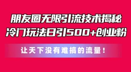 朋友圈无限引流技术，一个冷门玩法日引500+创业粉，让天下没有难搞的流量【揭秘】网赚项目-副业赚钱-互联网创业-资源整合羊师傅网赚