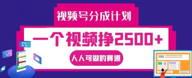 视频号分成计划，一个视频挣2500+，人人可做的赛道【揭秘】网赚项目-副业赚钱-互联网创业-资源整合羊师傅网赚