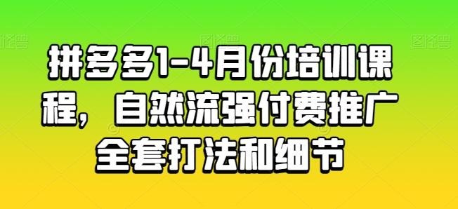 拼多多1-4月份培训课程，自然流强付费推广全套打法和细节网赚项目-副业赚钱-互联网创业-资源整合羊师傅网赚