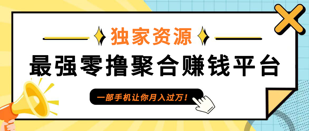 【首码】最强0撸聚合赚钱平台(独家资源),单日单机100+，代理对接，扶持置顶网赚项目-副业赚钱-互联网创业-资源整合羊师傅网赚