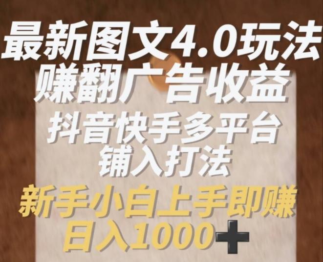 最新图文4.0玩法赚翻广告收益，抖音快手多平台铺入打法，新手小自上手即赚入1k【揭秘】网赚项目-副业赚钱-互联网创业-资源整合羊师傅网赚