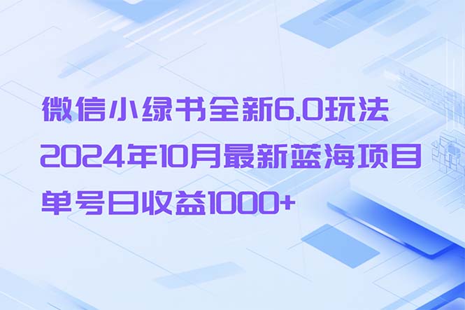 微信小绿书全新6.0玩法，2024年10月最新蓝海项目，单号日收益1000+网赚项目-副业赚钱-互联网创业-资源整合羊师傅网赚