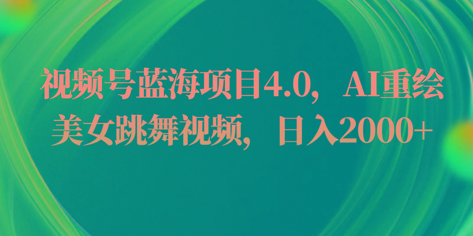 视频号蓝海项目4.0和拓展玩法，AI重绘美女跳舞视频，日入2000+网赚项目-副业赚钱-互联网创业-资源整合羊师傅网赚