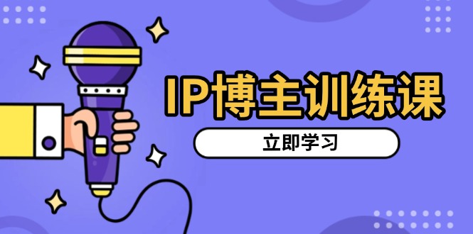 IP博主训练课，定位账号，推荐热门赛道，搭建涨粉架构，拍出更吸粉视频网赚项目-副业赚钱-互联网创业-资源整合羊师傅网赚