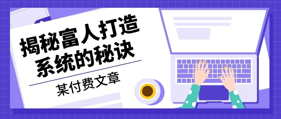 某付费文章：《揭秘富人打造系统的秘诀》网赚项目-副业赚钱-互联网创业-资源整合羊师傅网赚