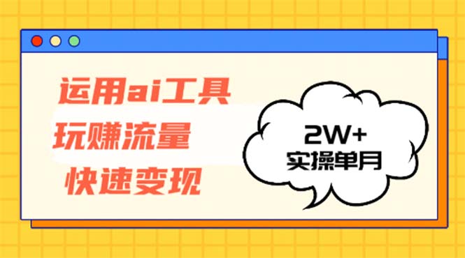 运用AI工具玩赚流量快速变现 实操单月2w+网赚项目-副业赚钱-互联网创业-资源整合羊师傅网赚