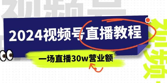 2024视频号直播教程：视频号如何赚钱详细教学，一场直播30w营业额(37节网赚项目-副业赚钱-互联网创业-资源整合羊师傅网赚