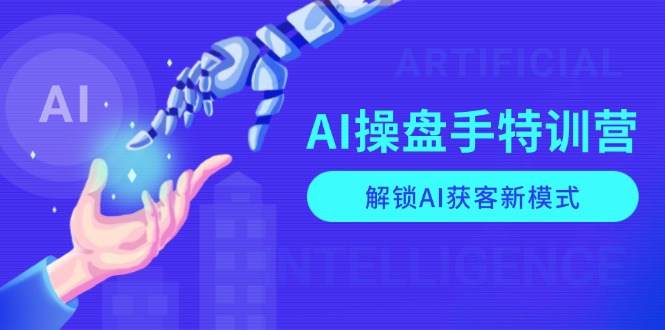 AI-操盘手特训营，解锁AI获客新模式，全面掌握AI商业应用与提示词技巧网赚项目-副业赚钱-互联网创业-资源整合羊师傅网赚