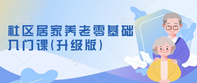 社区居家养老零基础入门课(升级版)了解新手做养老的可行模式，掌握养老项目的筹备方法网赚项目-副业赚钱-互联网创业-资源整合羊师傅网赚