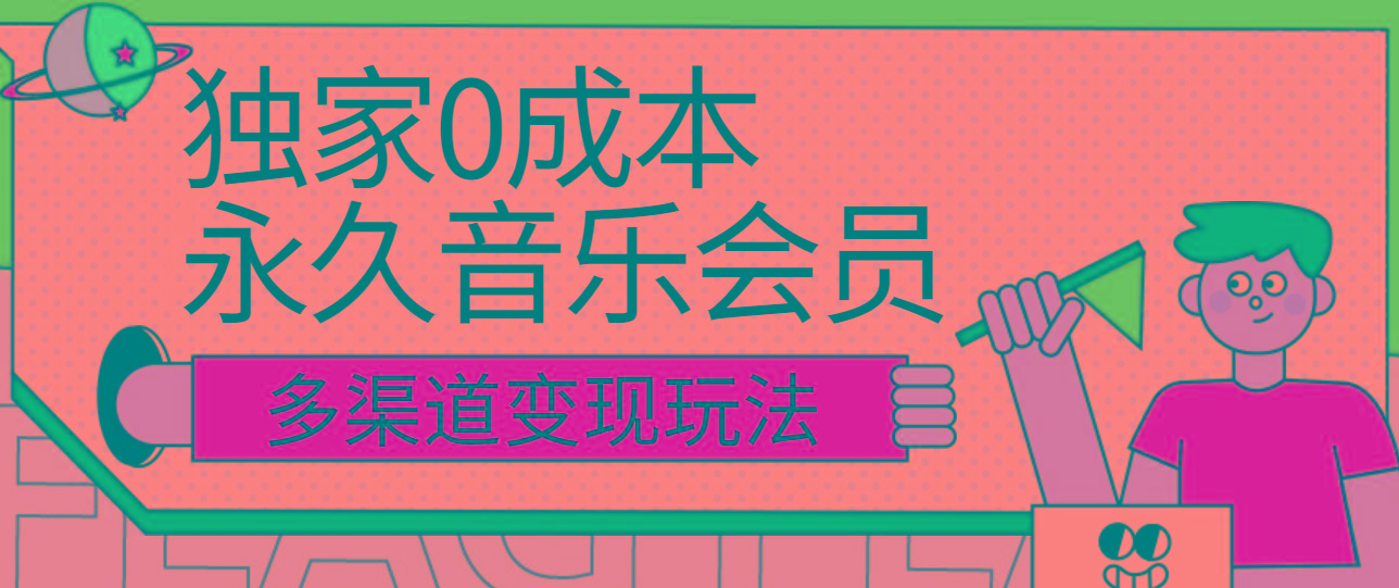 独家0成本永久音乐会员，多渠道变现玩法【实操教程】网赚项目-副业赚钱-互联网创业-资源整合羊师傅网赚