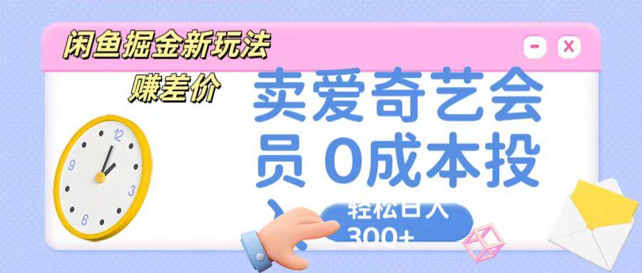 咸鱼掘金新玩法 赚差价 卖爱奇艺会员 0成本投入 轻松日收入300+网赚项目-副业赚钱-互联网创业-资源整合羊师傅网赚