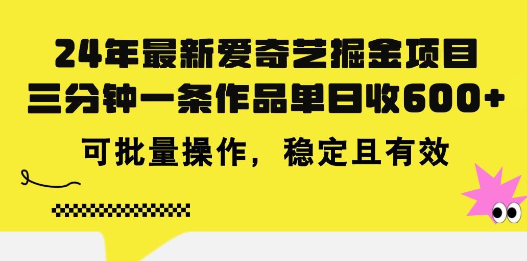 24年 最新爱奇艺掘金项目，三分钟一条作品单日收600+，可批量操作，稳…网赚项目-副业赚钱-互联网创业-资源整合羊师傅网赚