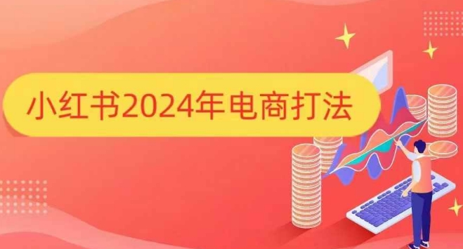 小红书2024年电商打法，手把手教你如何打爆小红书店铺网赚项目-副业赚钱-互联网创业-资源整合羊师傅网赚