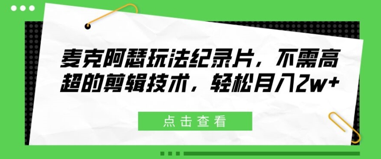 麦克阿瑟玩法纪录片，不需高超的剪辑技术，轻松月入2w+【揭秘】网赚项目-副业赚钱-互联网创业-资源整合羊师傅网赚