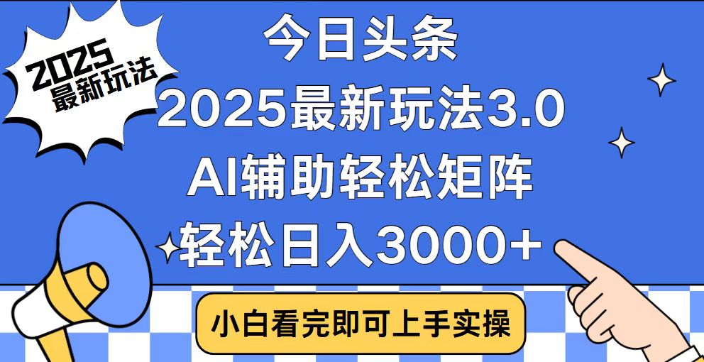 今日头条2025最新玩法3.0，思路简单，复制粘贴，轻松实现矩阵日入3000+网赚项目-副业赚钱-互联网创业-资源整合羊师傅网赚