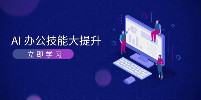 AI办公技能大提升，学习AI绘画、视频生成，让工作变得更高效、更轻松网赚项目-副业赚钱-互联网创业-资源整合羊师傅网赚