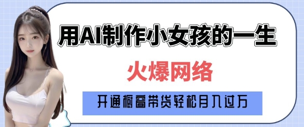 爆火AI小女孩从1岁到80岁制作教程拆解，纯原创制作，日入多张网赚项目-副业赚钱-互联网创业-资源整合羊师傅网赚