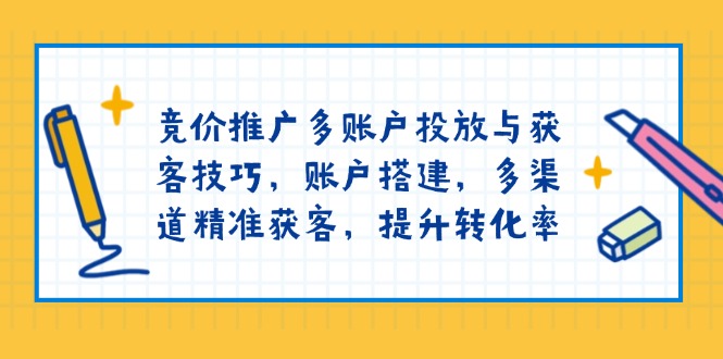 竞价推广多账户投放与获客技巧，账户搭建，多渠道精准获客，提升转化率网赚项目-副业赚钱-互联网创业-资源整合羊师傅网赚