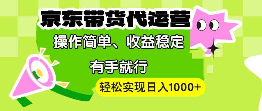 【京东带货代运营】操作简单、收益稳定、有手就行！轻松实现日入1000+网赚项目-副业赚钱-互联网创业-资源整合羊师傅网赚