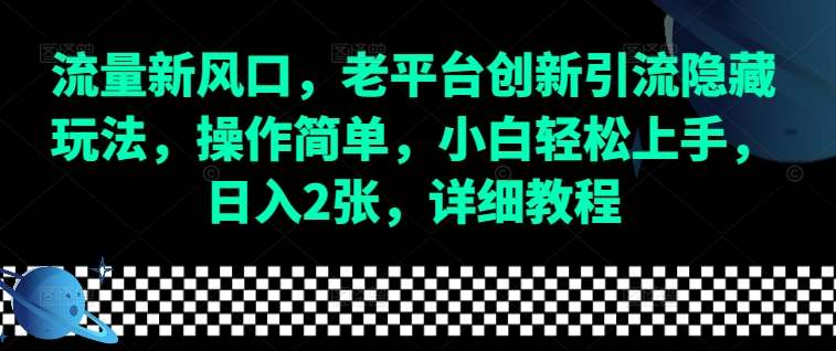 流量新风口，老平台创新引流隐藏玩法，操作简单，小白轻松上手，日入2张，详细教程网赚项目-副业赚钱-互联网创业-资源整合羊师傅网赚