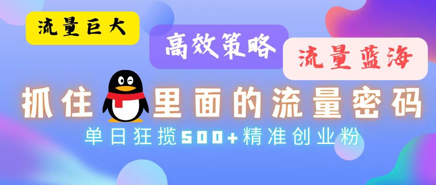 流量蓝海，抓住QQ里面的流量密码！高效策略，单日狂揽500+精准创业粉网赚项目-副业赚钱-互联网创业-资源整合羊师傅网赚