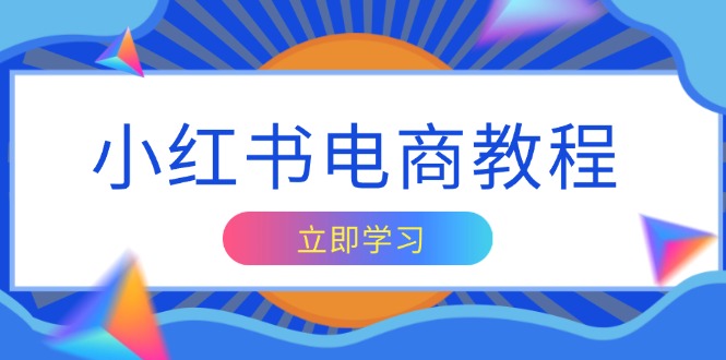 小红书电商教程，掌握帐号定位与内容创作技巧，打造爆款，实现商业变现网赚项目-副业赚钱-互联网创业-资源整合羊师傅网赚