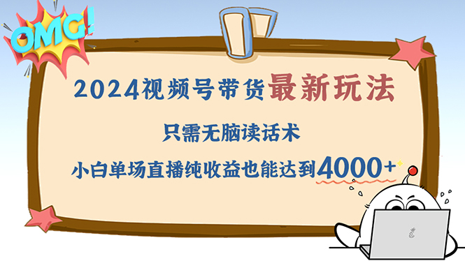 2024视频号最新玩法，只需无脑读话术，小白单场直播纯收益也能达到4000+网赚项目-副业赚钱-互联网创业-资源整合羊师傅网赚