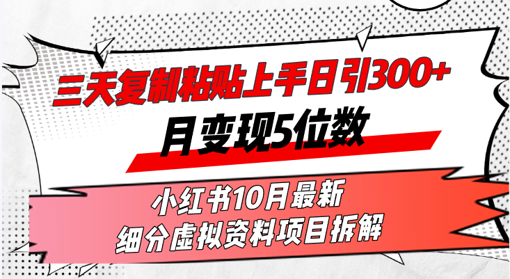 三天复制粘贴上手日引300+月变现5位数小红书10月最新 细分虚拟资料项目…网赚项目-副业赚钱-互联网创业-资源整合羊师傅网赚