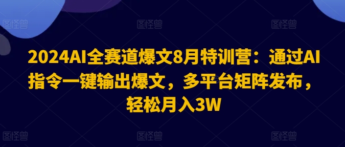 2024AI全赛道爆文8月特训营：通过AI指令一键输出爆文，多平台矩阵发布，轻松月入3W【揭秘】网赚项目-副业赚钱-互联网创业-资源整合羊师傅网赚