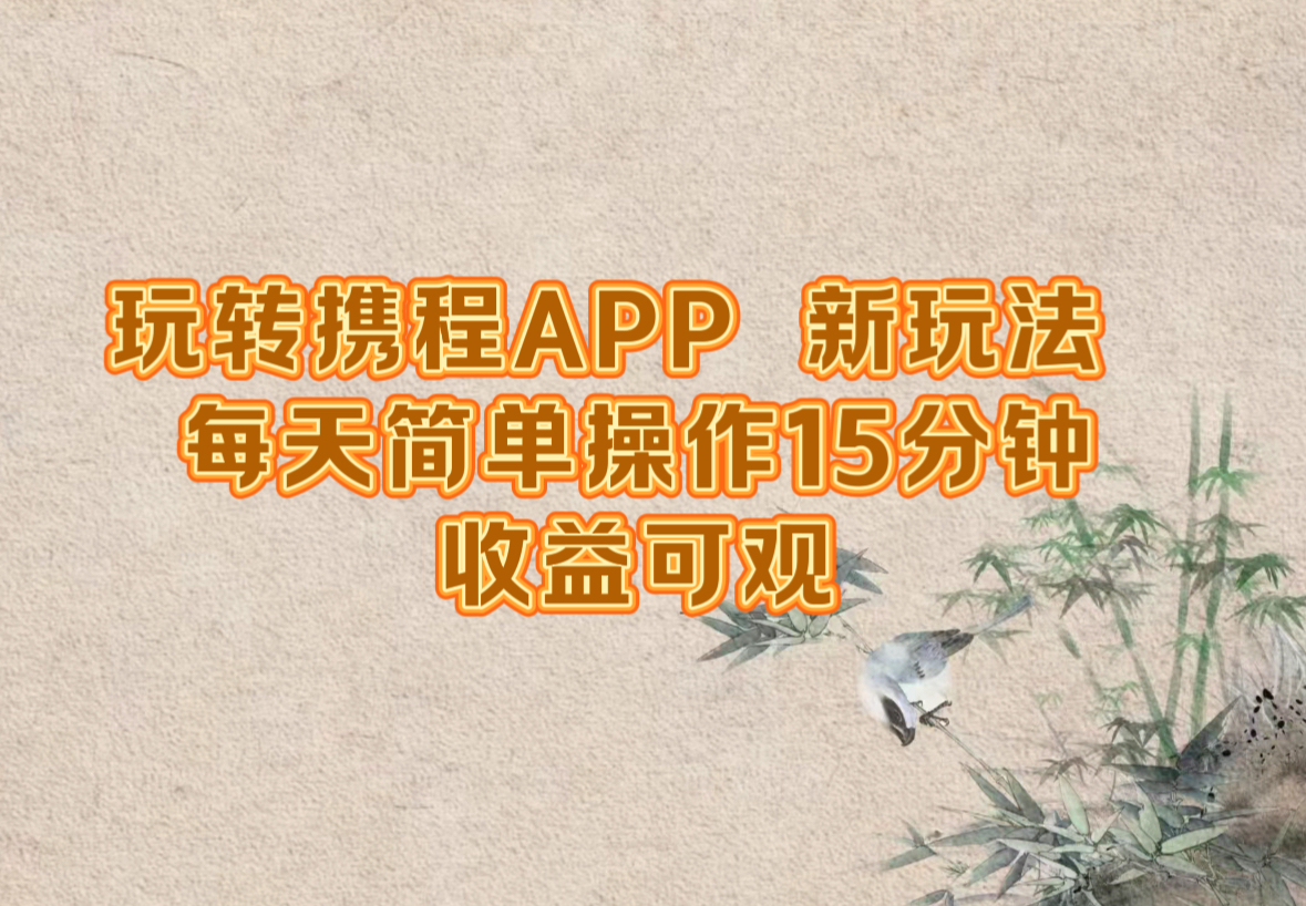 玩转携程APP，新玩法，每天简单操作15分钟，收益可观网赚项目-副业赚钱-互联网创业-资源整合羊师傅网赚