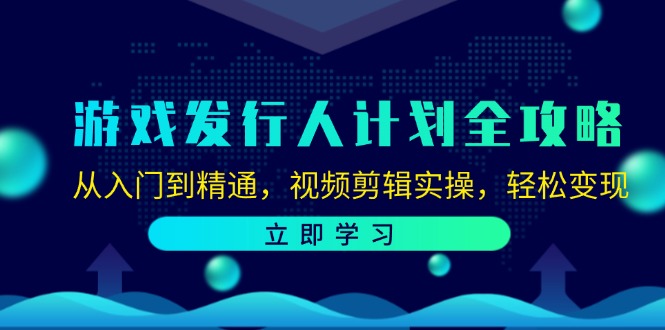 游戏发行人计划全攻略：从入门到精通，视频剪辑实操，轻松变现网赚项目-副业赚钱-互联网创业-资源整合羊师傅网赚