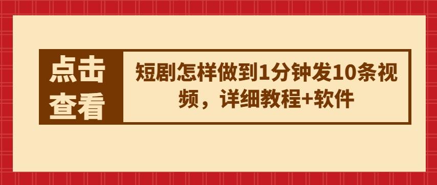 短剧怎样做到1分钟发10条视频，详细教程+软件网赚项目-副业赚钱-互联网创业-资源整合羊师傅网赚