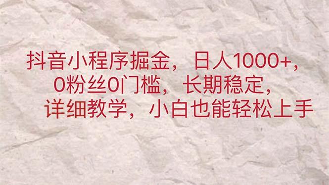 抖音小程序掘金，日人1000+，0粉丝0门槛，长期稳定，小白也能轻松上手网赚项目-副业赚钱-互联网创业-资源整合羊师傅网赚